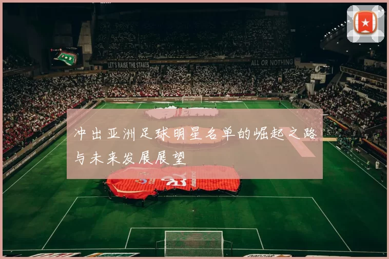冲出亚洲足球明星名单的崛起之路与未来发展展望
