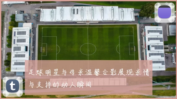 足球明星与母亲温馨合影展现亲情与支持的动人瞬间