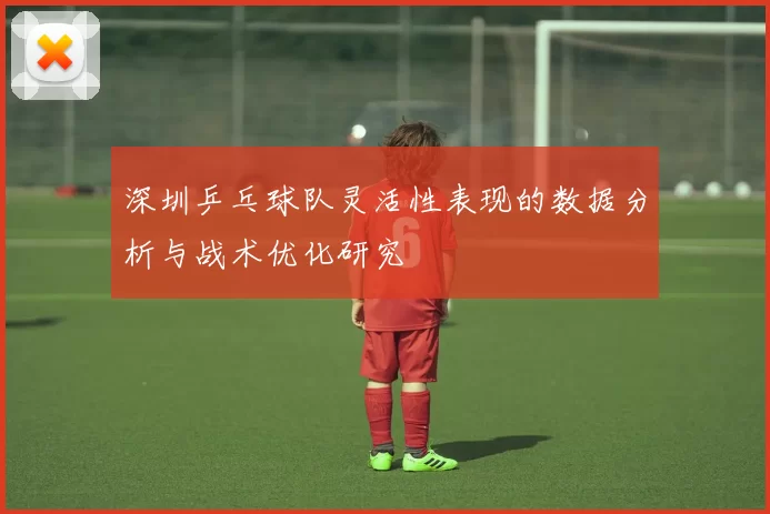 深圳乒乓球队灵活性表现的数据分析与战术优化研究