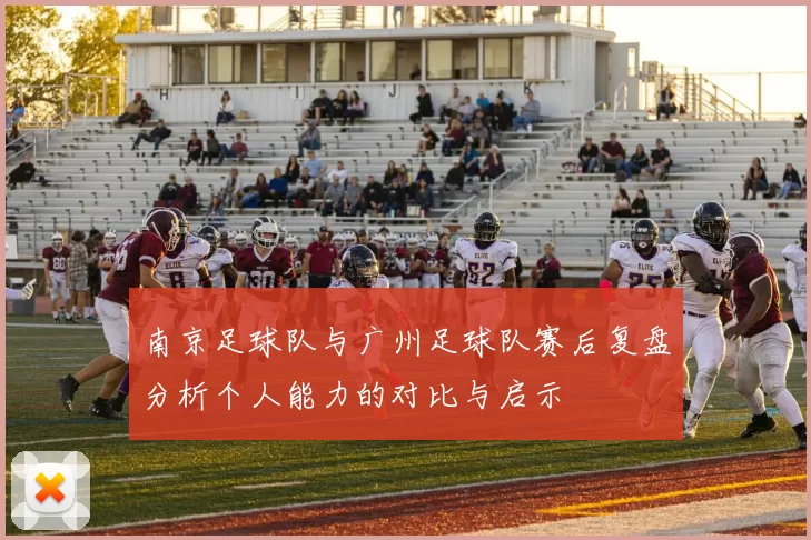 南京足球队与广州足球队赛后复盘分析个人能力的对比与启示