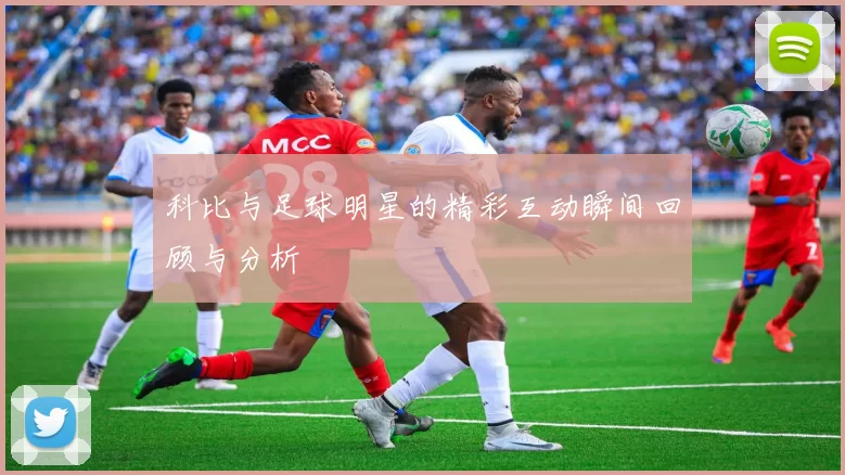 科比与足球明星的精彩互动瞬间回顾与分析