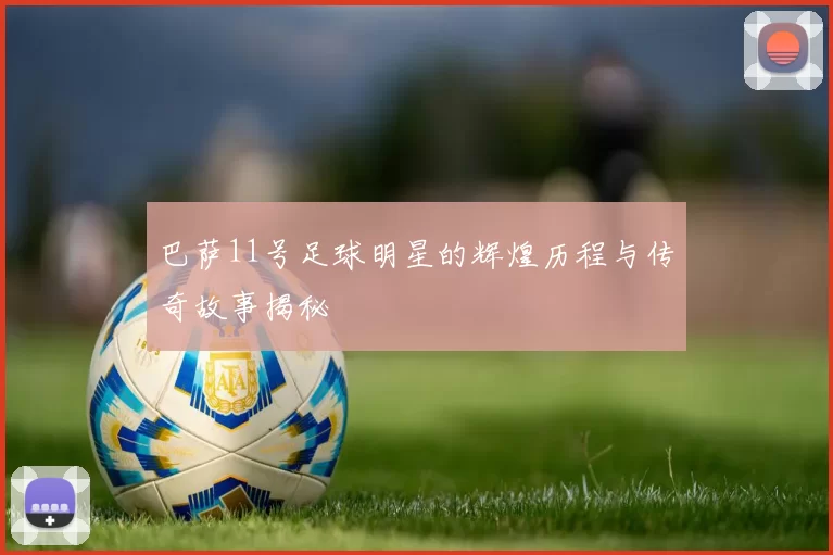 巴萨11号足球明星的辉煌历程与传奇故事揭秘