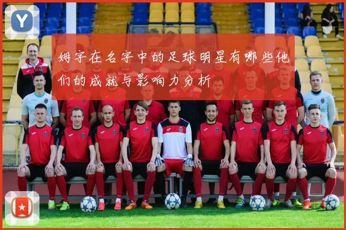 姆字在名字中的足球明星有哪些他们的成就与影响力分析