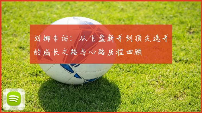 刘娜专访：从飞盘新手到顶尖选手的成长之路与心路历程回顾