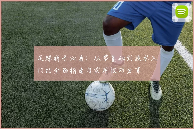 足球新手必看：从零基础到技术入门的全面指南与实用技巧分享