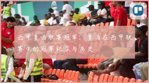 西甲皇马联赛冠军：皇马在西甲联赛中的冠军纪录与历史