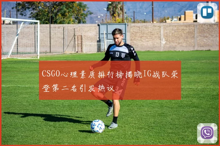 CSGO心理素质排行榜揭晓IG战队荣登第二名引发热议