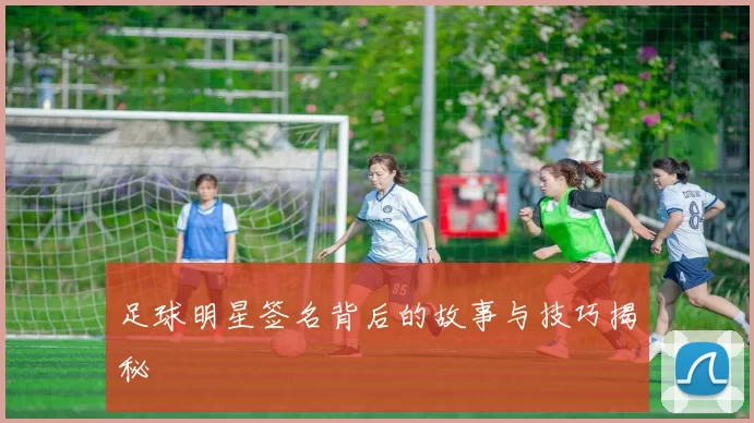 足球明星签名背后的故事与技巧揭秘