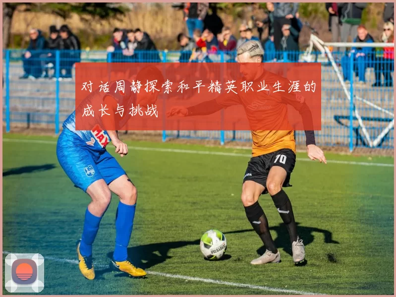 对话周静探索和平精英职业生涯的成长与挑战