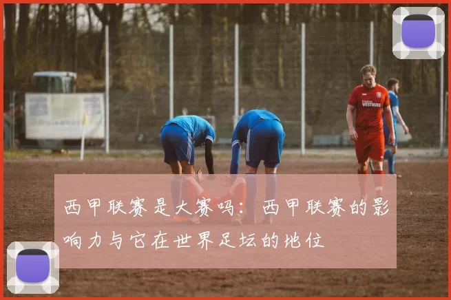 西甲联赛是大赛吗：西甲联赛的影响力与它在世界足坛的地位