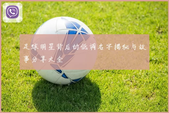 足球明星背后的低调名字揭秘与故事分享大全