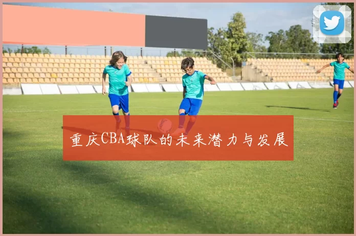 重庆CBA球队的未来潜力与发展
