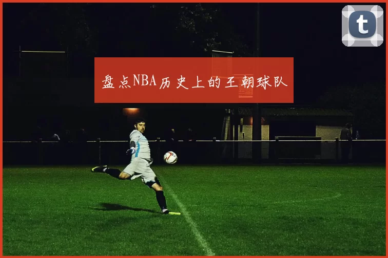 盘点NBA历史上的王朝球队
