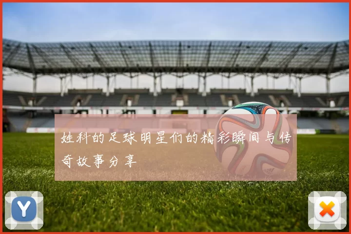 姓科的足球明星们的精彩瞬间与传奇故事分享