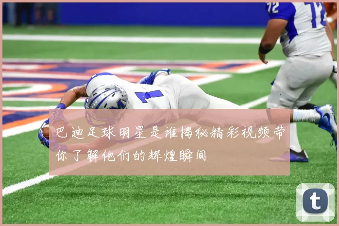 巴迪足球明星是谁揭秘精彩视频带你了解他们的辉煌瞬间