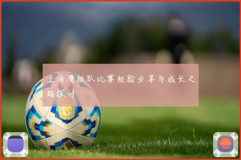 上海滑板队比赛经验分享与成长之路探讨