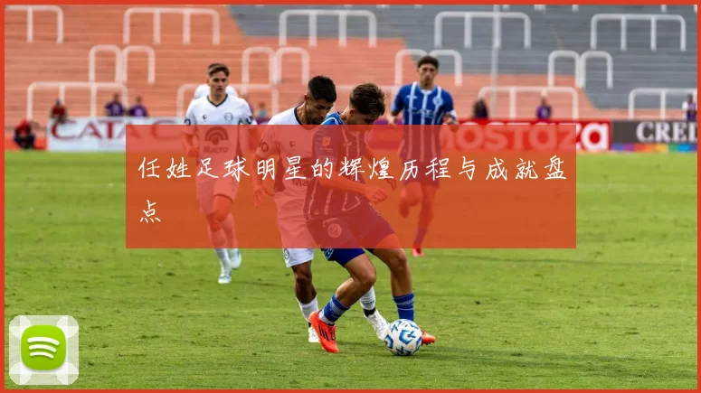 任姓足球明星的辉煌历程与成就盘点