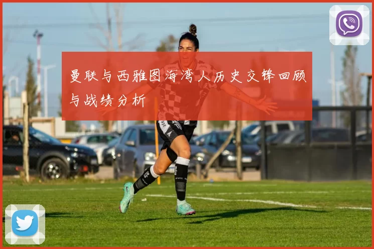 曼联与西雅图海湾人历史交锋回顾与战绩分析
