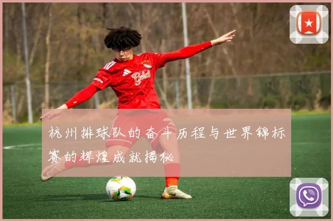 杭州排球队的奋斗历程与世界锦标赛的辉煌成就揭秘