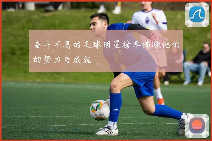 奋斗不息的足球明星榜单揭晓他们的努力与成就