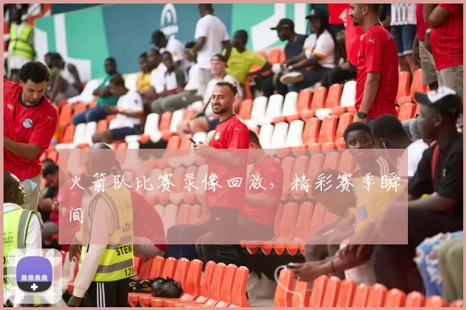 火箭队比赛录像回放，精彩赛季瞬间