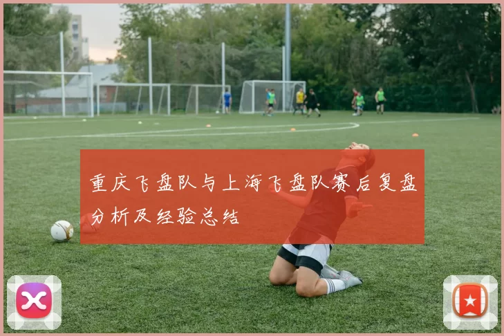 重庆飞盘队与上海飞盘队赛后复盘分析及经验总结