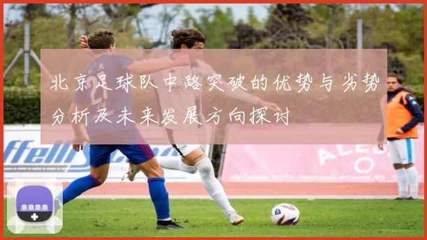北京足球队中路突破的优势与劣势分析及未来发展方向探讨