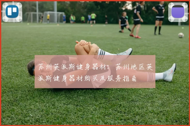 苏州英派斯健身器材：苏州地区英派斯健身器材购买及服务指南