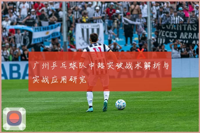 广州乒乓球队中路突破战术解析与实战应用研究