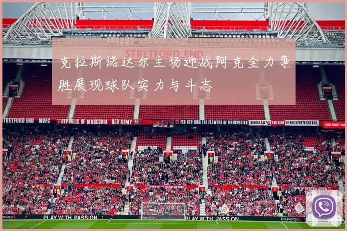 克拉斯诺达尔主场迎战阿克全力争胜展现球队实力与斗志