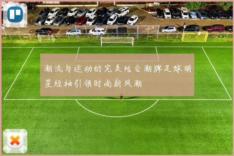 潮流与运动的完美结合潮牌足球明星短袖引领时尚新风潮