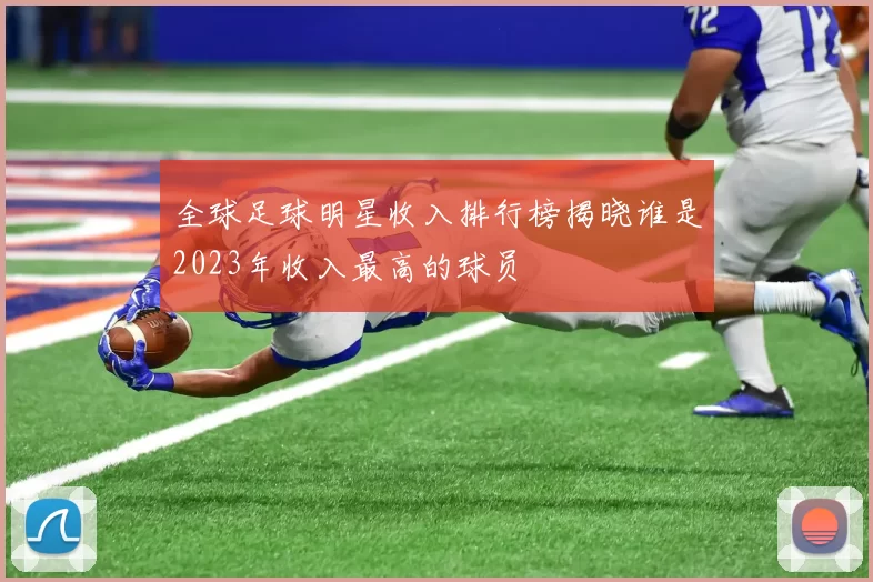 全球足球明星收入排行榜揭晓谁是2023年收入最高的球员