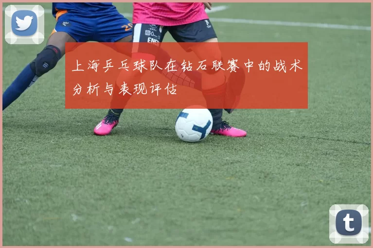 上海乒乓球队在钻石联赛中的战术分析与表现评估