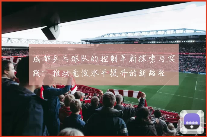 成都乒乓球队的控制革新探索与实践：推动竞技水平提升的新路径