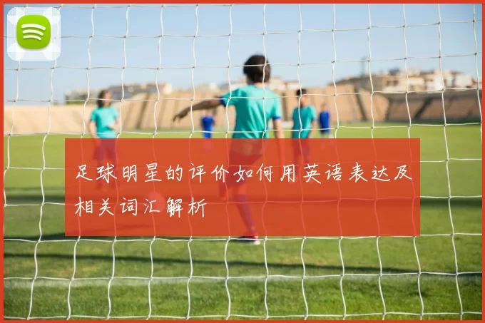 足球明星的评价如何用英语表达及相关词汇解析