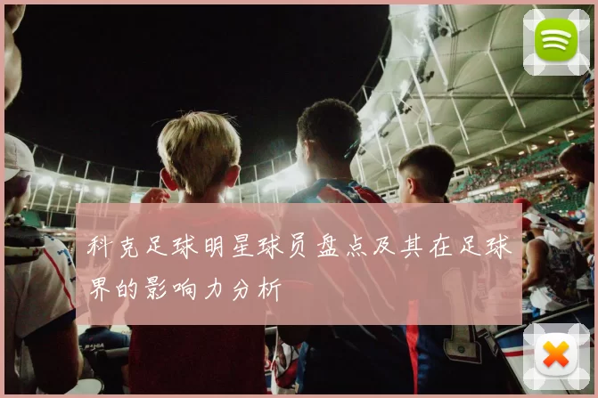 科克足球明星球员盘点及其在足球界的影响力分析