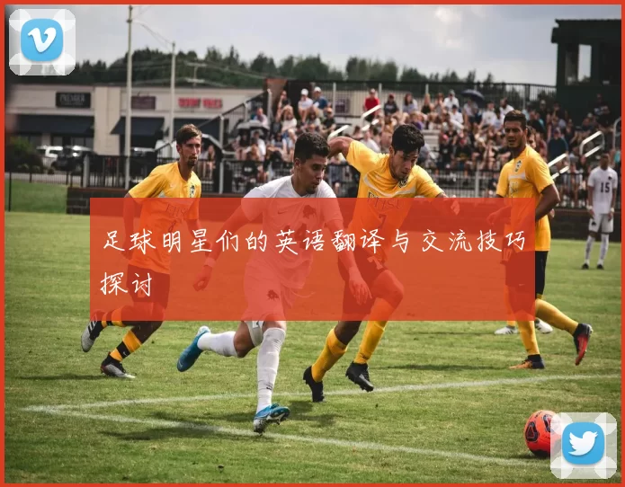 足球明星们的英语翻译与交流技巧探讨
