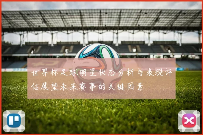 世界杯足球明星状态分析与表现评估展望未来赛事的关键因素