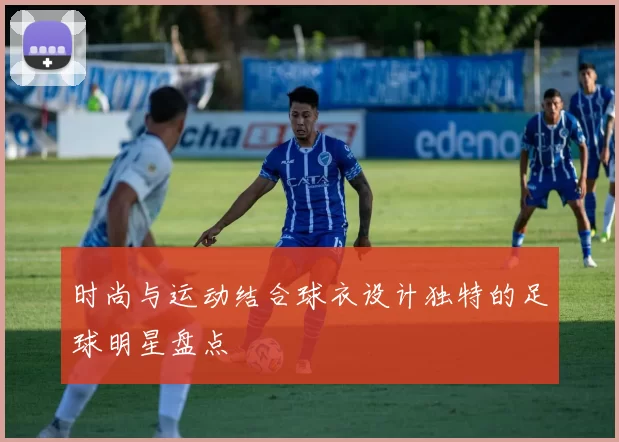 时尚与运动结合球衣设计独特的足球明星盘点