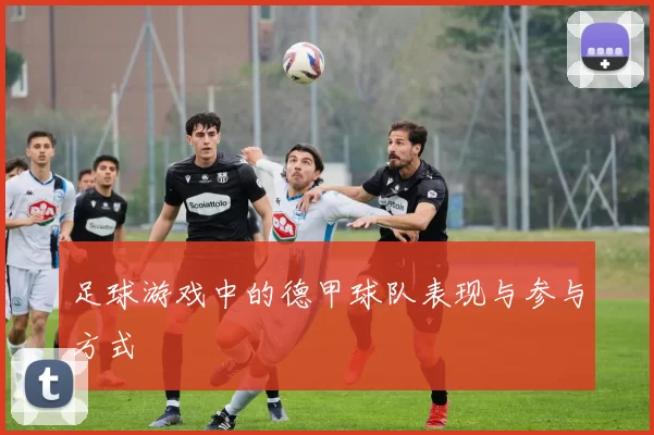 足球游戏中的德甲球队表现与参与方式