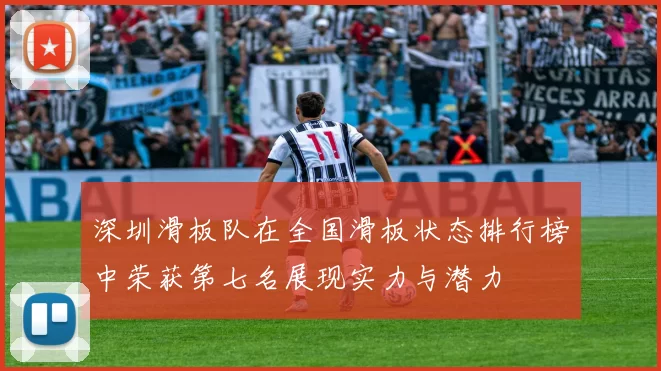 深圳滑板队在全国滑板状态排行榜中荣获第七名展现实力与潜力