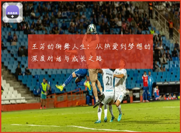 王芳的街舞人生：从热爱到梦想的深度对话与成长之路