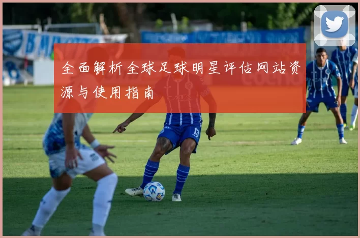 全面解析全球足球明星评估网站资源与使用指南