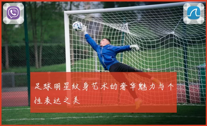 足球明星纹身艺术的奢华魅力与个性表达之美