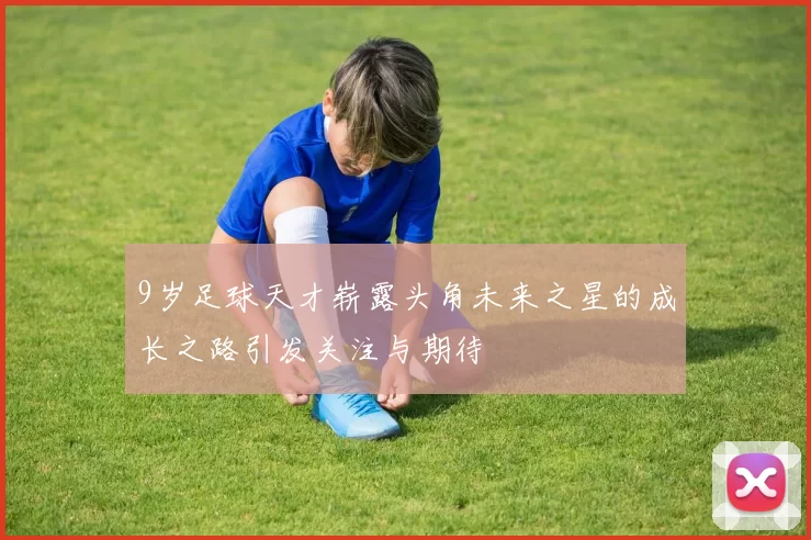 9岁足球天才崭露头角未来之星的成长之路引发关注与期待