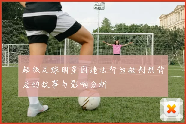 超级足球明星因违法行为被判刑背后的故事与影响分析
