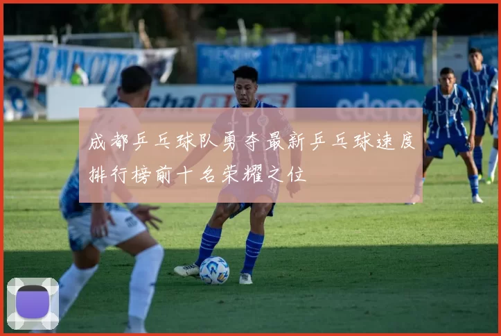 成都乒乓球队勇夺最新乒乓球速度排行榜前十名荣耀之位