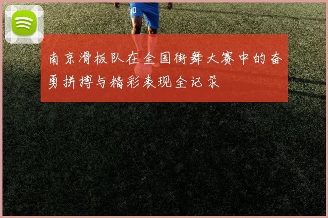 南京滑板队在全国街舞大赛中的奋勇拼搏与精彩表现全记录