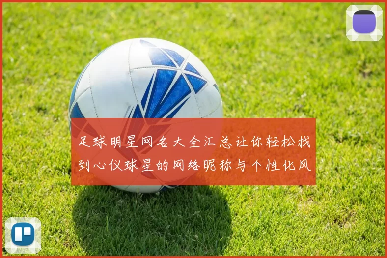 足球明星网名大全汇总让你轻松找到心仪球星的网络昵称与个性化风格