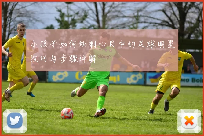 小孩子如何绘制心目中的足球明星技巧与步骤详解